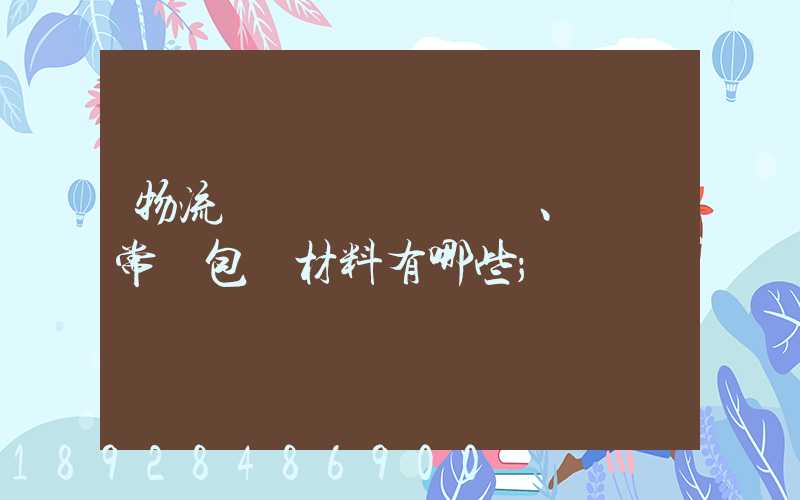 物流倉儲、運輸常見包裝材料有哪些